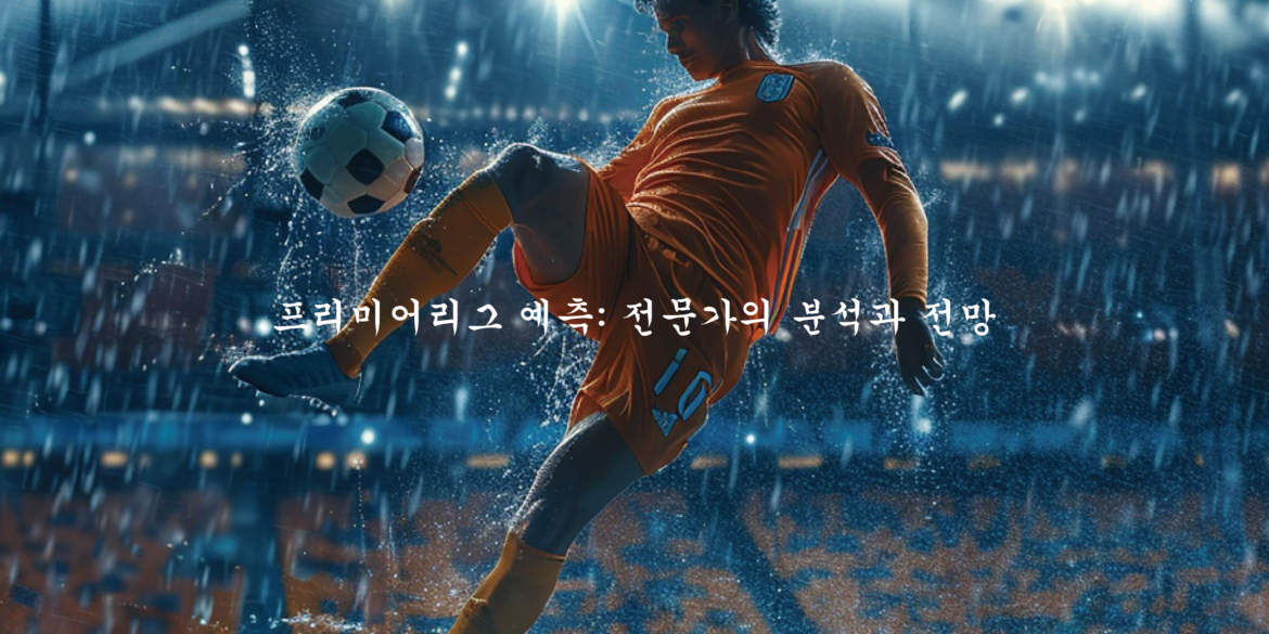 프리미어리그 예측 전문가의 분석과 전망
